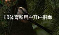 KB体育新用户开户指南：零基础注册流程、实名认证与首存优惠全攻略