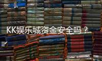 KK娱乐城资金安全吗？深度解析平台资金保障机制
