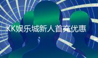 KK娱乐城新人首充优惠：独家福利助您轻松开启博彩之旅