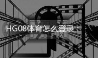 HG08体育怎么登录：详细教程分享