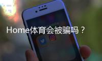 Home体育会被骗吗？揭秘平台安全性及防骗指南