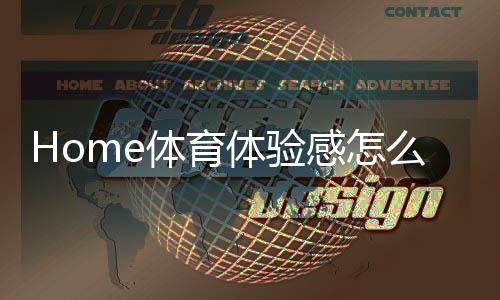 Home体育体验感怎么样?真实玩家分享实战感受与技巧