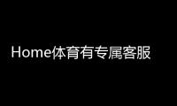 Home体育有专属客服吗？为您解答平台客服服务详情