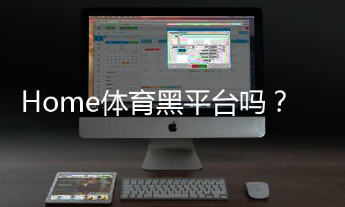 Home体育黑平台吗?揭秘如何识别并避免这类诈骗平台