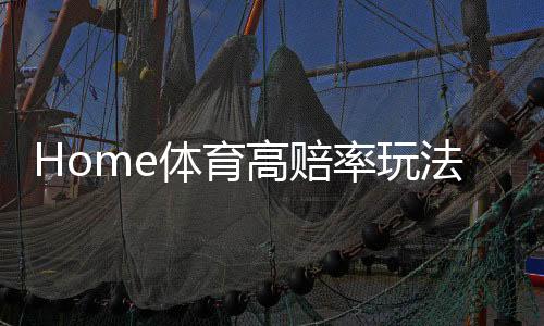 Home体育高赔率玩法:五大冷门赛事投注技巧揭秘