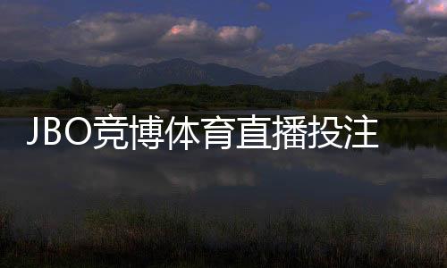 JBO竞博体育直播投注怎么玩?新手入门、直播下注规则与实战技巧