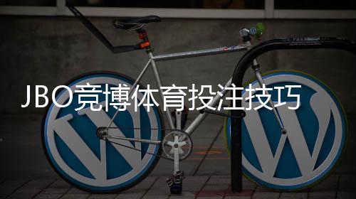 JBO竞博体育投注技巧:新手入门与实战提升胜率完整攻略