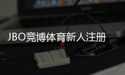 JBO竞博体育新人注册礼包怎么领?注册流程、福利详解与注意事项