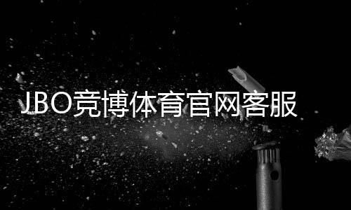 JBO竞博体育官网客服中心怎么联系?官网客服入口、在线服务与常见问题快速指南
