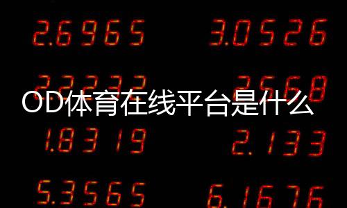 OD体育在线平台是什么?新手注册、充值、提现与玩法安全完整指南