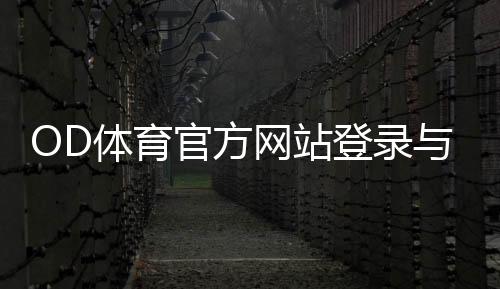 OD体育官方网站登录与注册全攻略:最新入口、优惠活动与安全投注指南