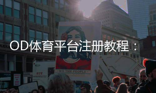 OD体育平台注册教程:官方入口、图文步骤与账号安全全攻略