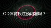 OD体育投注预测准吗？真实命中率、算法揭秘与实战判断方法