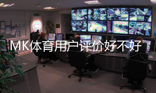 MK体育用户评价好不好?真实玩家体验与平台优势解析