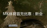 MK体育首充优惠：新会员专享高额返利与独家礼包