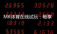 MK体育在线试玩：畅享真实体育投注的刺激体验