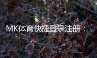 MK体育快捷登录注册：轻松三步完成账号注册畅玩体育赛事