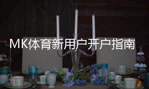 MK体育新用户开户指南:轻松注册享首存优惠与新手福利