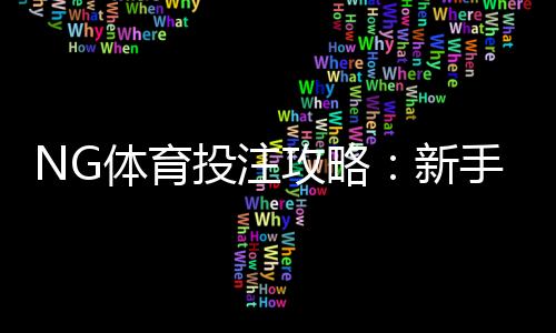 NG体育投注攻略:新手必看玩法规则、投注技巧与风险控制全指南
