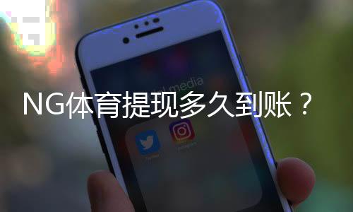 NG体育提现多久到账?2026最新到账时间、常见延迟原因与快速解决办法