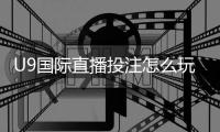 U9国际直播投注怎么玩？新手入门规则与投注技巧详解
