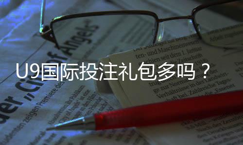 U9国际投注礼包多吗?礼包种类、领取攻略与领取注意事项一文解析