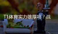 T1体育实力雄厚吗？战绩、阵容与赛场表现全面解析
