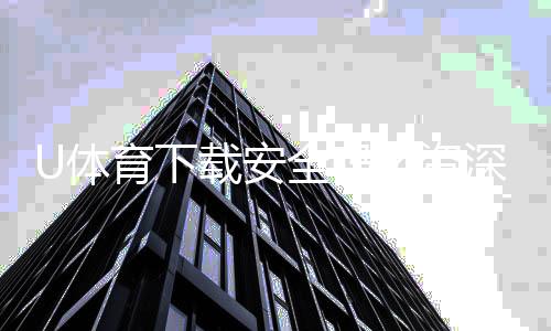 U体育下载安全吗？资深玩家实测体验与安全建议