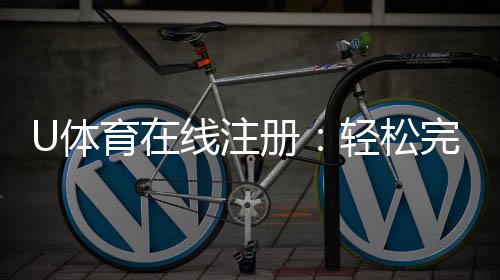U体育在线注册:轻松完成三步快速开户指南