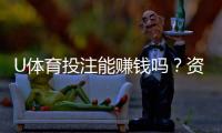 U体育投注能赚钱吗？资深玩家揭秘稳定盈利的三大技巧