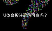 U体育投注记录可查吗？一文详解查询方法与注意事项