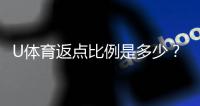 U体育返点比例是多少？详解最高返点优惠及获取攻略
