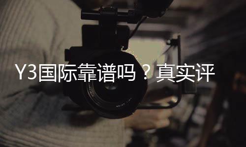 Y3国际靠谱吗?真实评测:用户口碑、资金安全与提现体验全方位解析