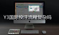 Y3国际投注流程复杂吗？新手必看操作步骤、常见问题与避坑攻略