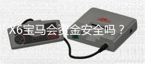 X6宝马会资金安全吗?资深玩家解析平台保障机制与风控措施