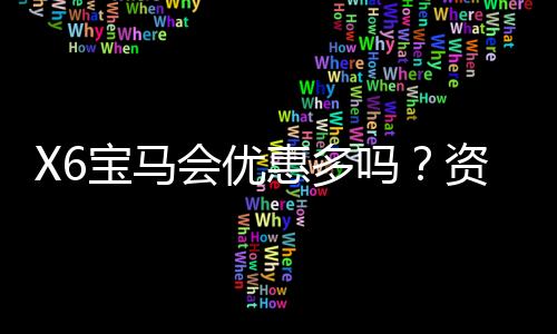 X6宝马会优惠多吗？资深玩家揭秘真实福利与优惠活动