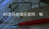 X6宝马会娱乐官网：畅享高端棋牌与电子游艺的极致体验