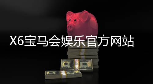 X6宝马会娱乐官方网站:畅享豪华棋牌与电子游艺的顶级体验