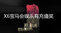 X6宝马会娱乐有充值奖励吗？揭秘最新充值优惠与返利活动