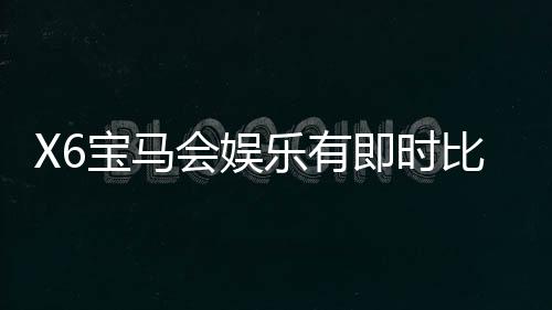 X6宝马会娱乐有即时比分吗?最新比分查询与玩法解析