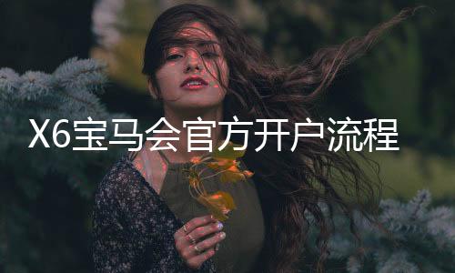 X6宝马会官方开户流程:轻松三步完成注册畅享棋牌乐趣