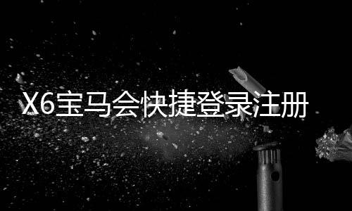 X6宝马会快捷登录注册:轻松三步完成账号注册畅玩棋牌