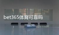 bet365体育可靠吗靠谱吗？安全性、信誉与提现体验全面评测