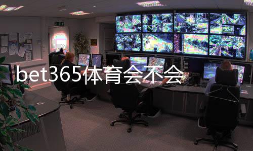 bet365体育会不会黑号?封号原因、风险评估与避免被封实用攻略