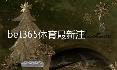 bet365体育最新注册福利怎么领取？2026注册步骤、优惠解析与新手注意事项
