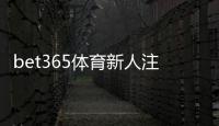 bet365体育新人注册礼包怎么领取？注册步骤、优惠码与领取条件及注意事项详解