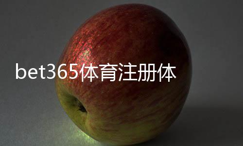 bet365体育注册体验:新手注册流程、身份验证与常见问题详解