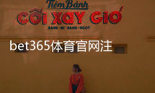 bet365体育官网注册入口怎么找?新手注册流程、账户验证与常见问题详解