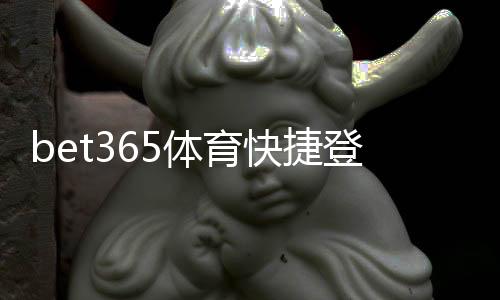 bet365体育快捷登录注册怎么做?新手快速注册与一键登录详解