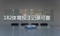 182体育投注记录可查吗？完整查询方法、保存期限与核验技巧